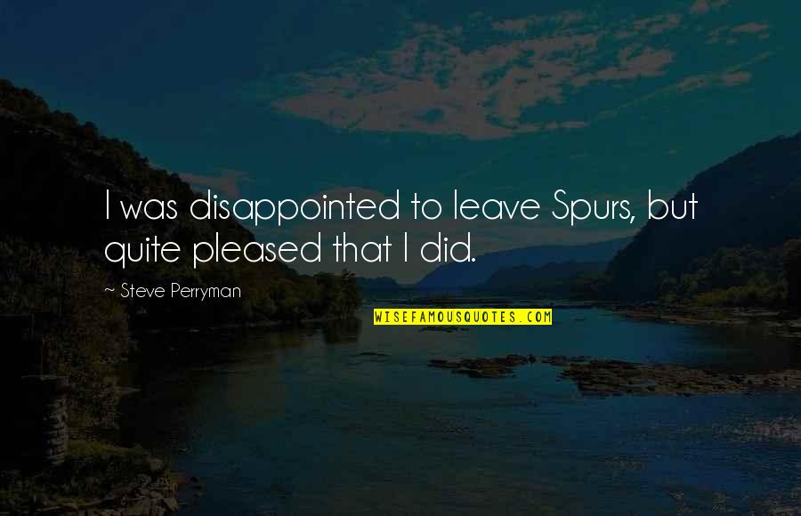 Metaphysical Quotes And Quotes By Steve Perryman: I was disappointed to leave Spurs, but quite