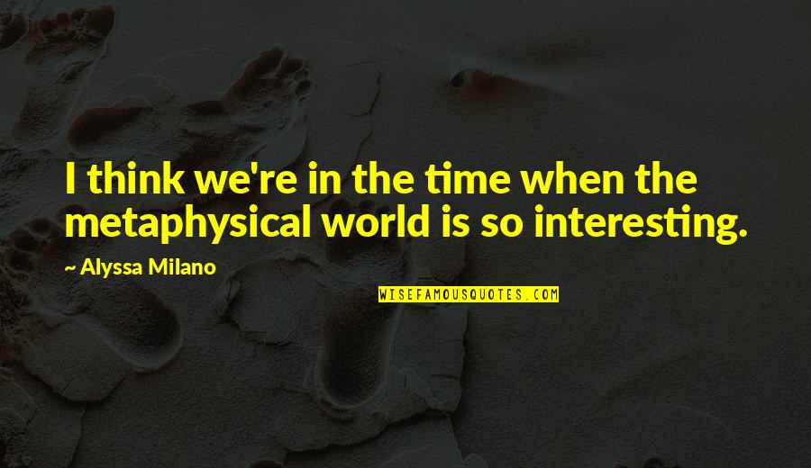 Metaphysical Quotes By Alyssa Milano: I think we're in the time when the