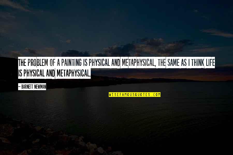 Metaphysical Quotes By Barnett Newman: The problem of a painting is physical and