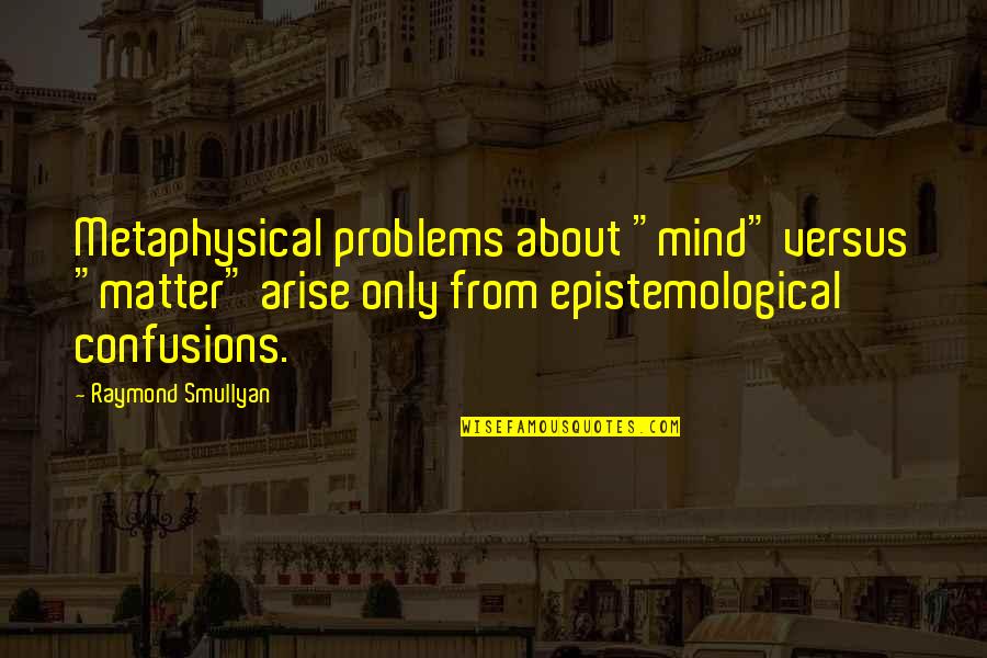 Metaphysical Quotes By Raymond Smullyan: Metaphysical problems about "mind" versus "matter" arise only