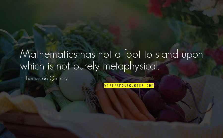 Metaphysical Quotes By Thomas De Quincey: Mathematics has not a foot to stand upon