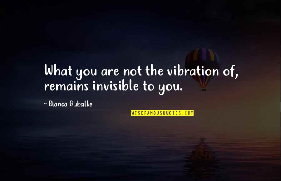 Metaphysical Spiritual Quotes By Bianca Gubalke: What you are not the vibration of, remains