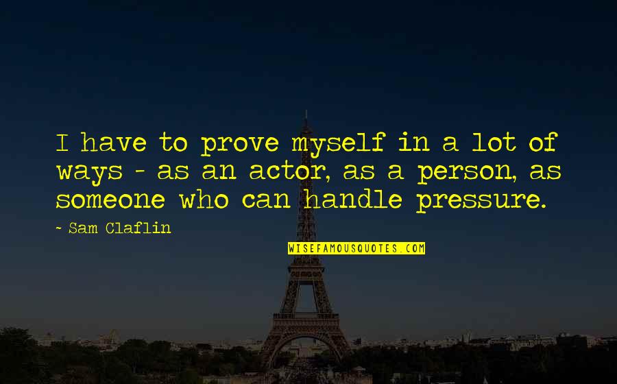 Metaphysical Spiritual Quotes By Sam Claflin: I have to prove myself in a lot