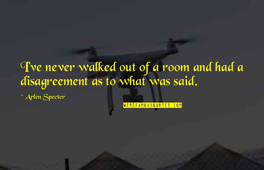 Metaphysically Gifted Quotes By Arlen Specter: I've never walked out of a room and