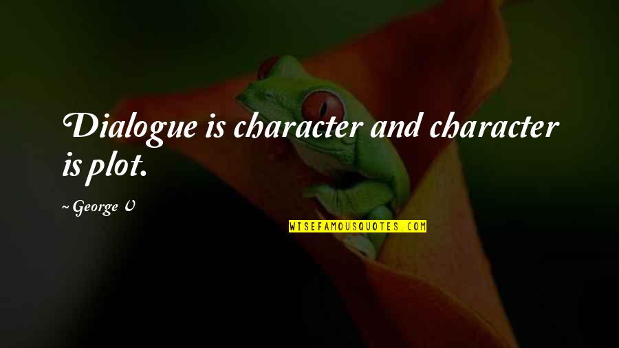 Metaphysically Yours Quotes By George V: Dialogue is character and character is plot.