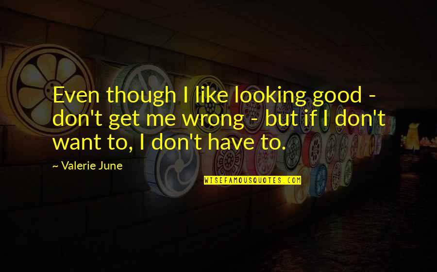 Metaris Quotes By Valerie June: Even though I like looking good - don't Metaris Quotes By Valerie June: Even though I like looking good - don't