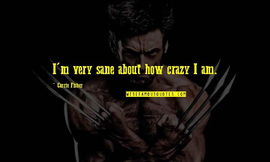 Metars Quotes By Carrie Fisher: I'm very sane about how crazy I am. Metars Quotes By Carrie Fisher: I'm very sane about how crazy I am.