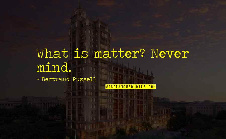 Metas Quotes By Bertrand Russell: What is matter? Never mind.