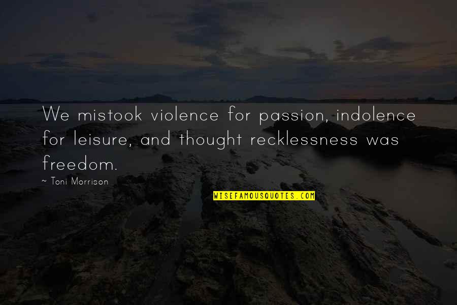 Metastases To Bone Quotes By Toni Morrison: We mistook violence for passion, indolence for leisure,