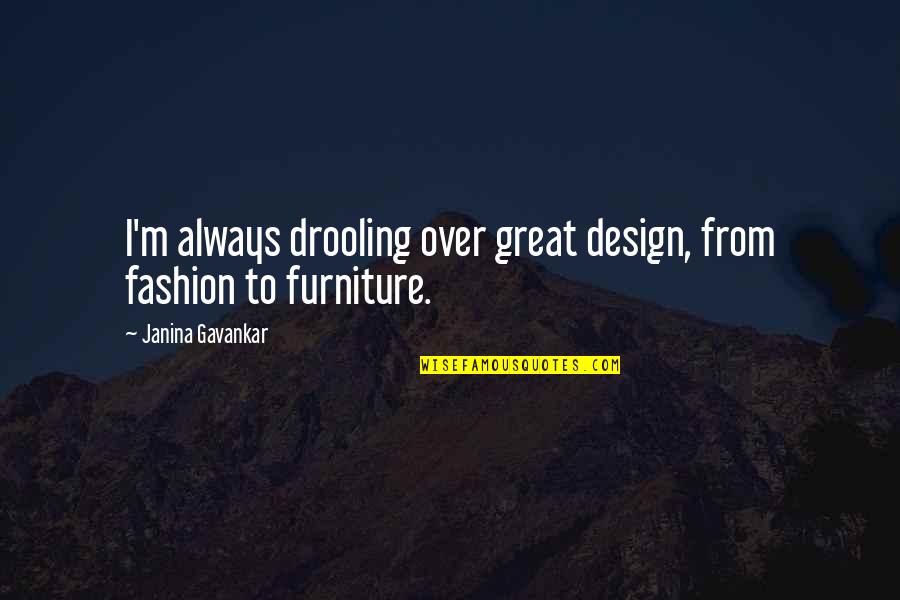 Metastases Treatment Quotes By Janina Gavankar: I'm always drooling over great design, from fashion Metastases Treatment Quotes By Janina Gavankar: I'm always drooling over great design, from fashion