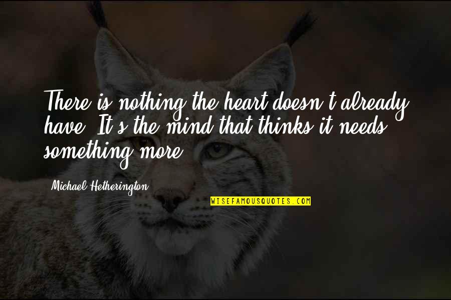 Metastases Treatment Quotes By Michael Hetherington: There is nothing the heart doesn't already have. Metastases Treatment Quotes By Michael Hetherington: There is nothing the heart doesn't already have.