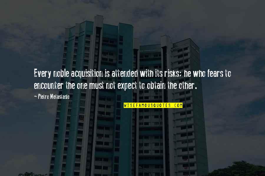 Metastasio Quotes By Pietro Metastasio: Every noble acquisition is attended with its risks;