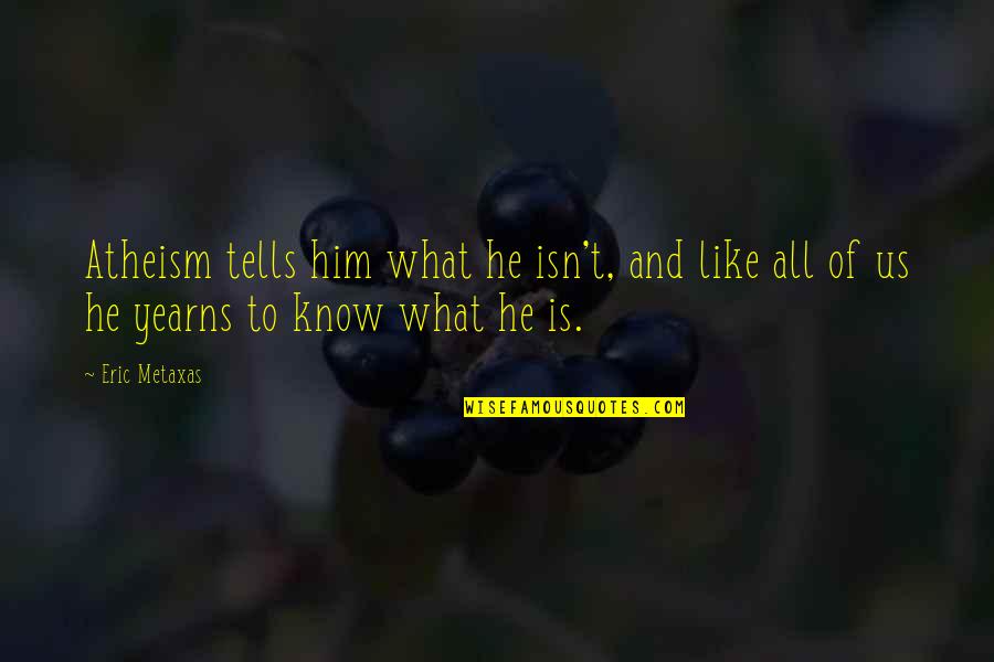 Metaxas Quotes By Eric Metaxas: Atheism tells him what he isn't, and like
