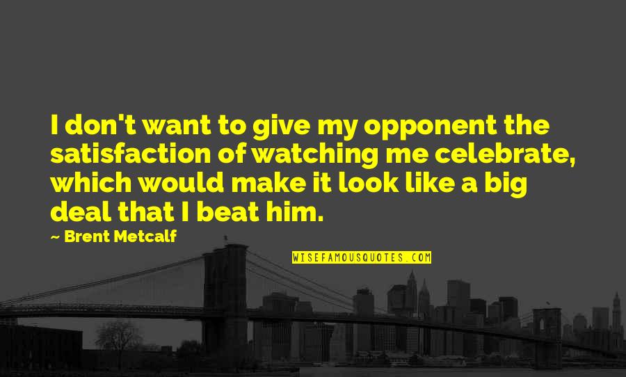 Metcalf Quotes By Brent Metcalf: I don't want to give my opponent the
