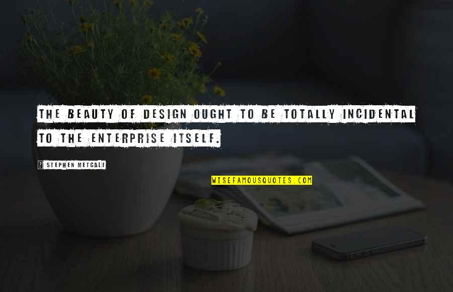 Metcalf Quotes By Stephen Metcalf: The beauty of design ought to be totally