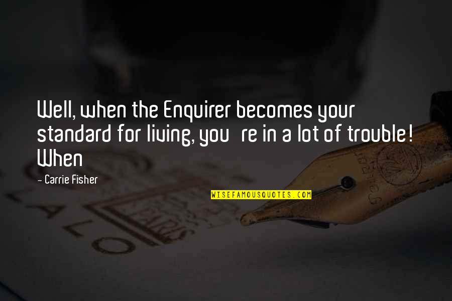 Metchik Actor Quotes By Carrie Fisher: Well, when the Enquirer becomes your standard for Metchik Actor Quotes By Carrie Fisher: Well, when the Enquirer becomes your standard for