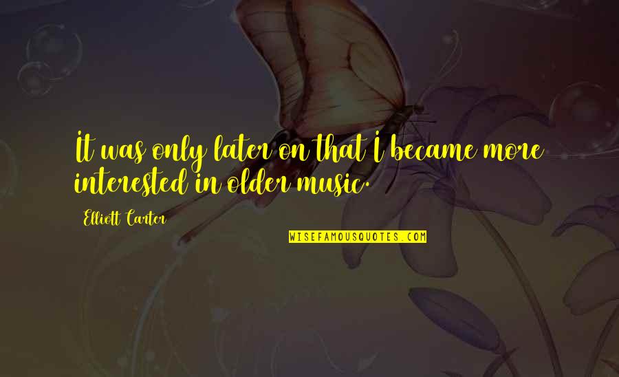 Metcho Quotes By Elliott Carter: It was only later on that I became