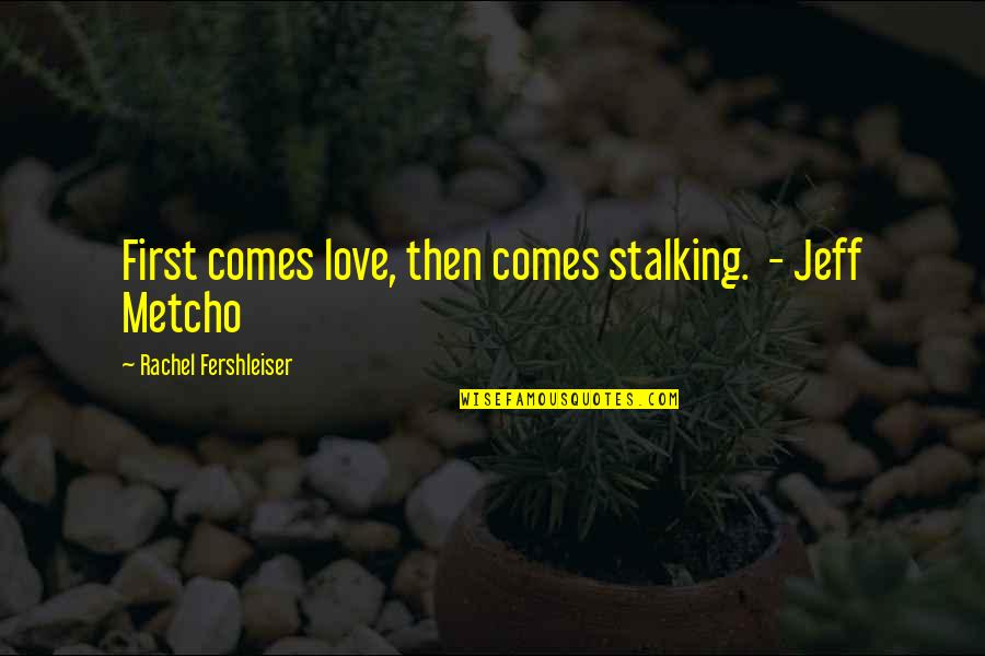 Metcho Quotes By Rachel Fershleiser: First comes love, then comes stalking. - Jeff