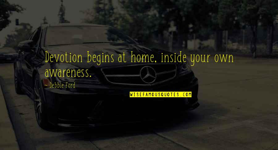 Mete Quotes By Debbie Ford: Devotion begins at home, inside your own awareness. Mete Quotes By Debbie Ford: Devotion begins at home, inside your own awareness.