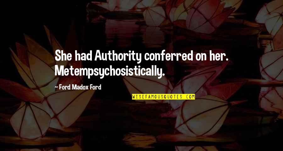 Metempsychosistically Quotes By Ford Madox Ford: She had Authority conferred on her. Metempsychosistically. Metempsychosistically Quotes By Ford Madox Ford: She had Authority conferred on her. Metempsychosistically.