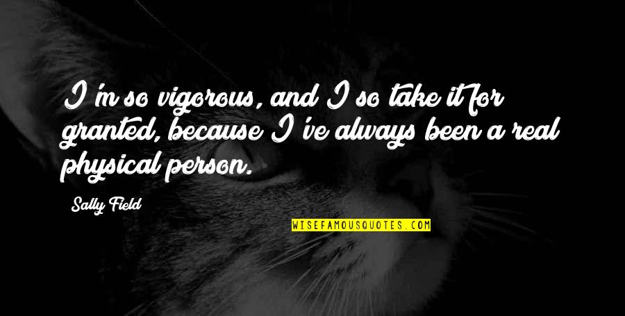 Meten Quotes By Sally Field: I'm so vigorous, and I so take it