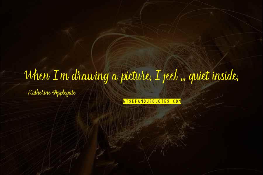 Meteoric Rise Quotes By Katherine Applegate: When I'm drawing a picture, I feel ... Meteoric Rise Quotes By Katherine Applegate: When I'm drawing a picture, I feel ...
