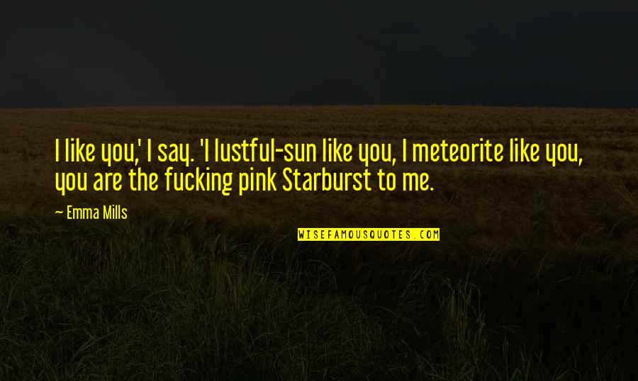 Meteorite Quotes By Emma Mills: I like you,' I say. 'I lustful-sun like