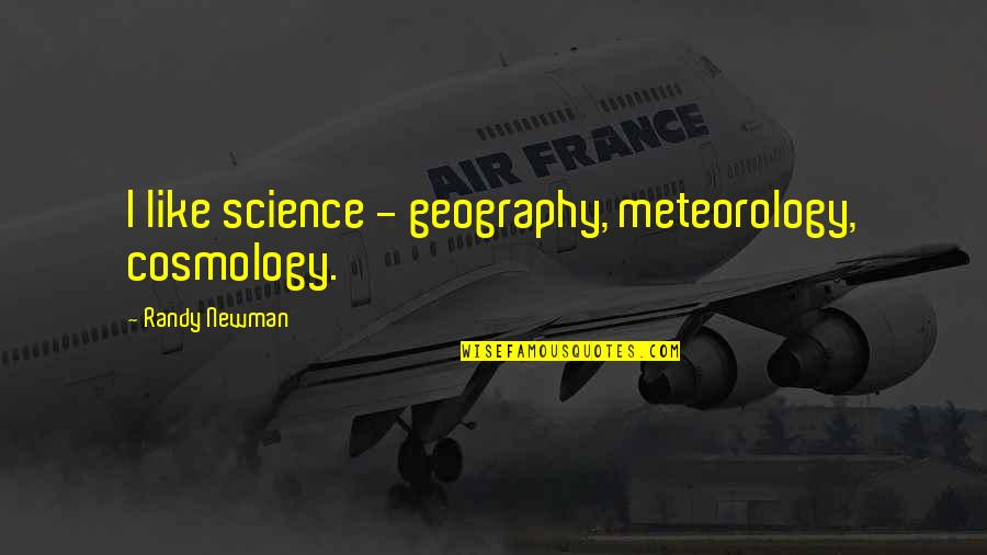 Meteorology Quotes By Randy Newman: I like science - geography, meteorology, cosmology.