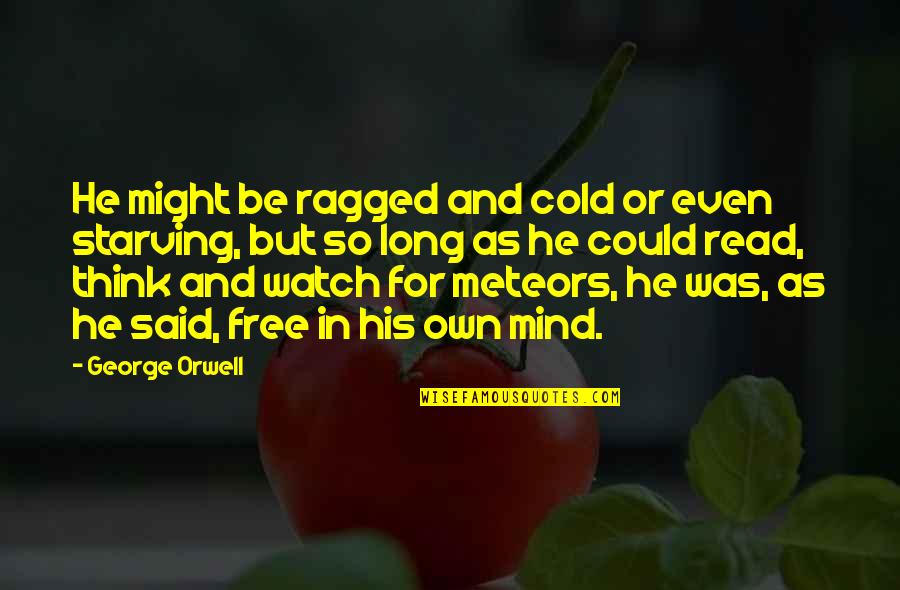 Meteors Quotes By George Orwell: He might be ragged and cold or even Meteors Quotes By George Orwell: He might be ragged and cold or even