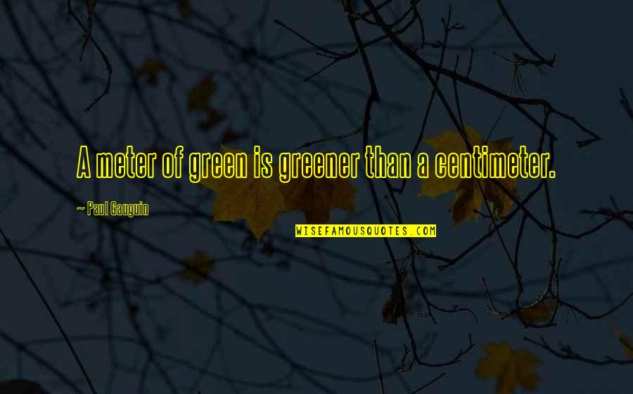 Meter Quotes By Paul Gauguin: A meter of green is greener than a