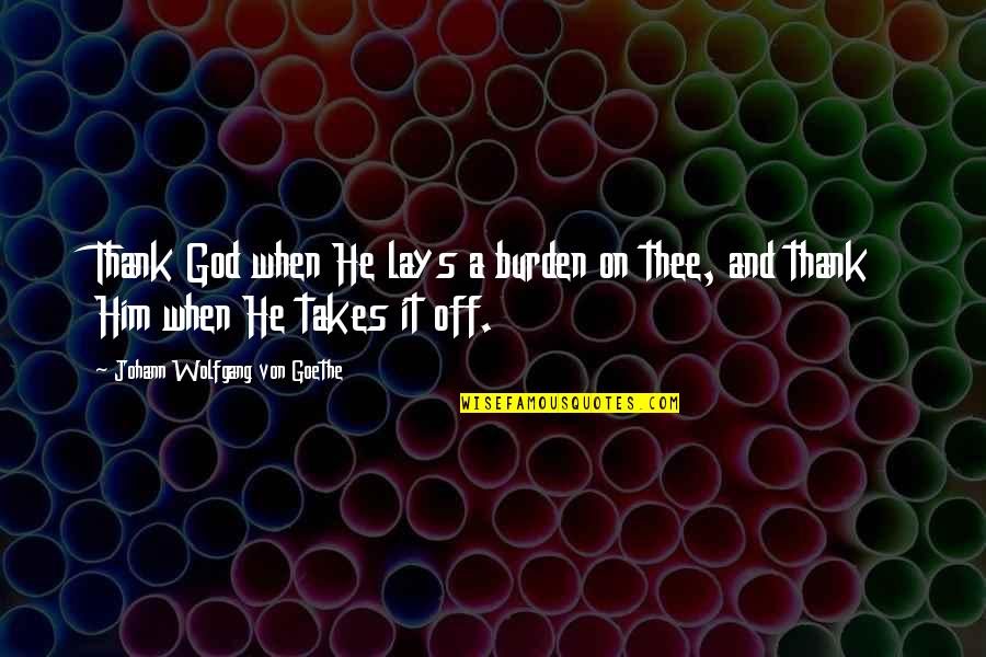 Meterme Ami Quotes By Johann Wolfgang Von Goethe: Thank God when He lays a burden on Meterme Ami Quotes By Johann Wolfgang Von Goethe: Thank God when He lays a burden on