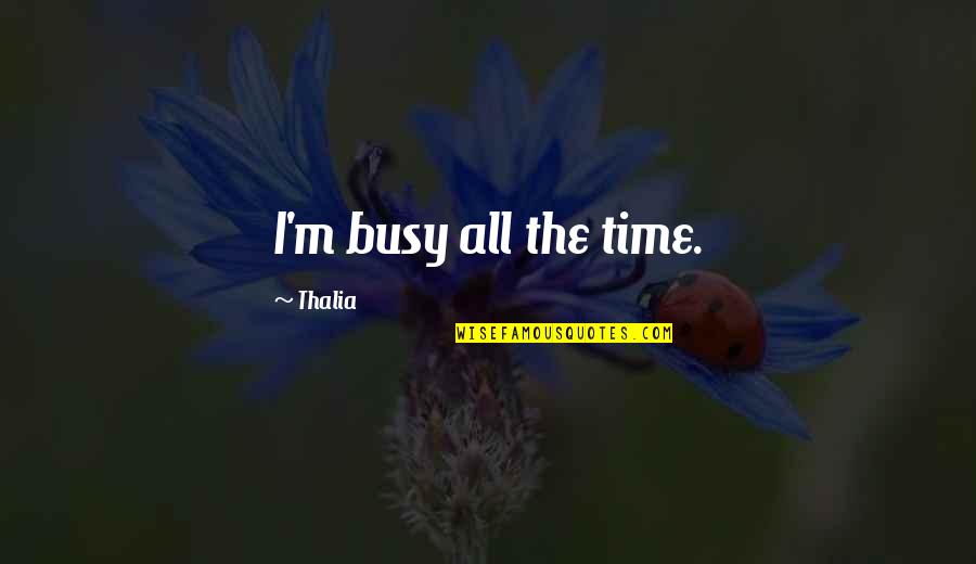 Meth Addiction Quotes By Thalia: I'm busy all the time. Meth Addiction Quotes By Thalia: I'm busy all the time.