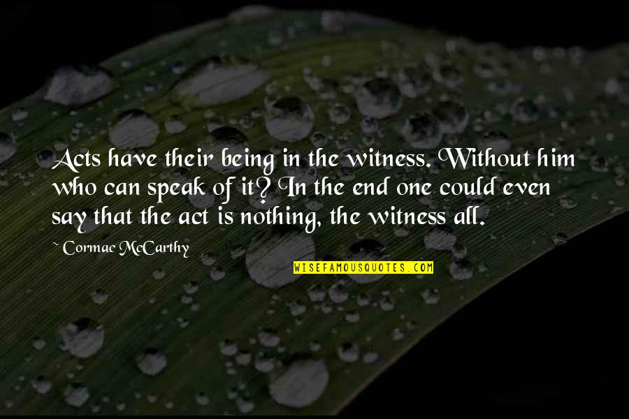 Meth Relapse Quotes By Cormac McCarthy: Acts have their being in the witness. Without