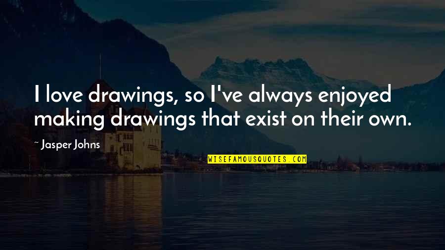 Methamorphosis Quotes By Jasper Johns: I love drawings, so I've always enjoyed making
