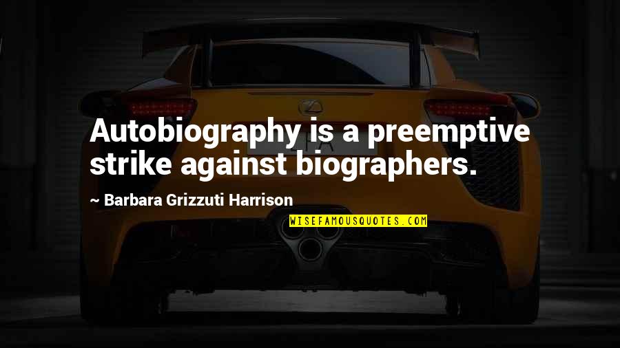 Methatre Quotes By Barbara Grizzuti Harrison: Autobiography is a preemptive strike against biographers. Methatre Quotes By Barbara Grizzuti Harrison: Autobiography is a preemptive strike against biographers.