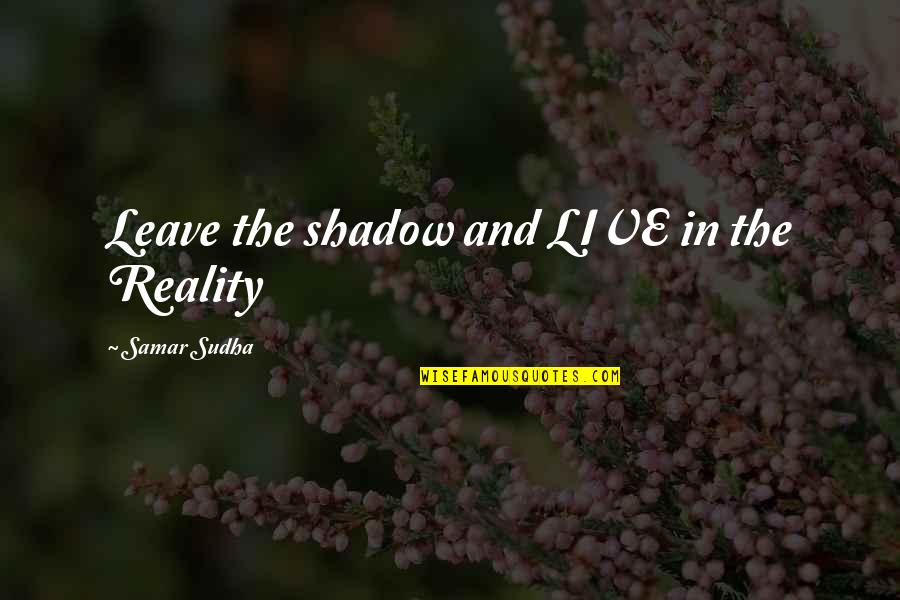 Methedrone Quotes By Samar Sudha: Leave the shadow and LIVE in the Reality