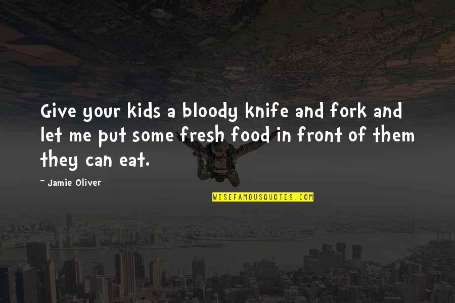 Methematics Quotes By Jamie Oliver: Give your kids a bloody knife and fork