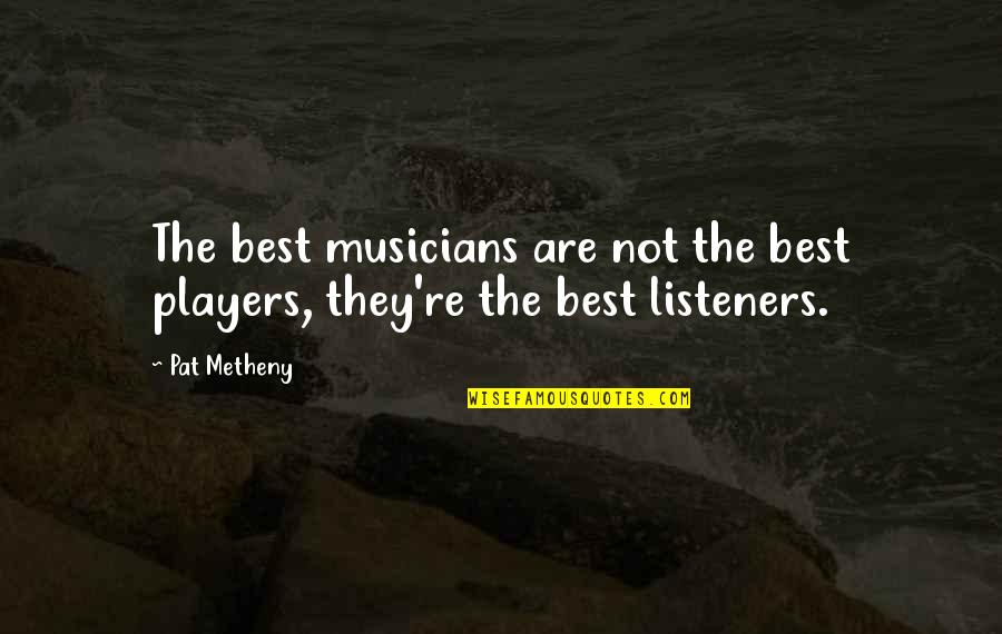 Metheny Quotes By Pat Metheny: The best musicians are not the best players,