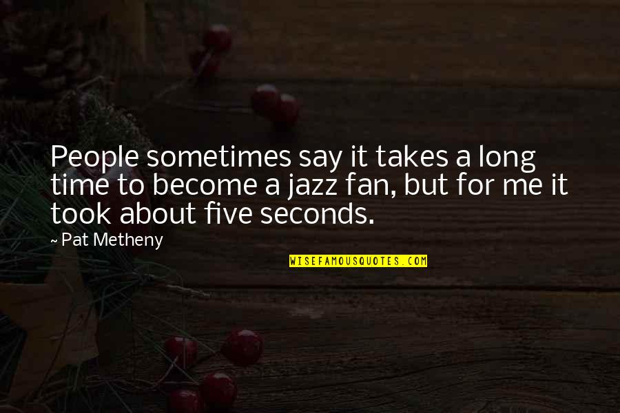 Metheny Quotes By Pat Metheny: People sometimes say it takes a long time