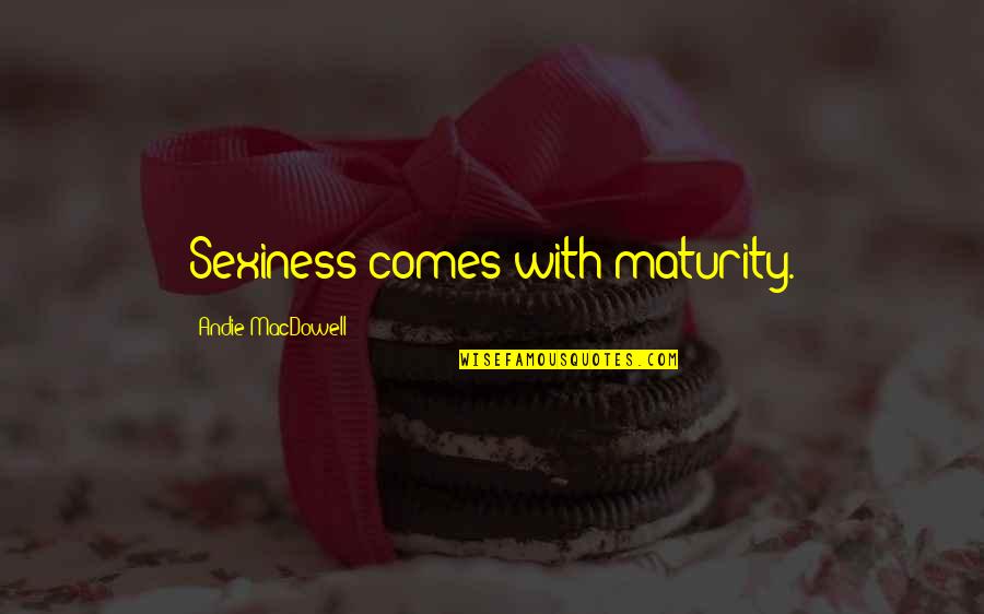 Metheringham Quotes By Andie MacDowell: Sexiness comes with maturity. Metheringham Quotes By Andie MacDowell: Sexiness comes with maturity.