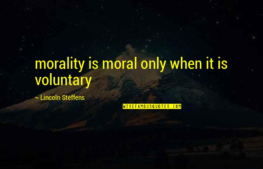 Metheringham Quotes By Lincoln Steffens: morality is moral only when it is voluntary Metheringham Quotes By Lincoln Steffens: morality is moral only when it is voluntary