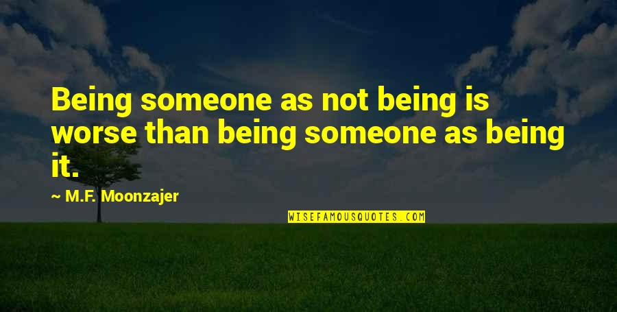 Metheringham Quotes By M.F. Moonzajer: Being someone as not being is worse than Metheringham Quotes By M.F. Moonzajer: Being someone as not being is worse than