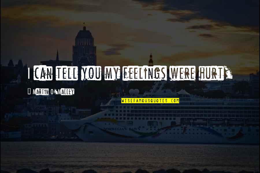Metheya Quotes By Martin O'Malley: I can tell you my feelings were hurt, Metheya Quotes By Martin O'Malley: I can tell you my feelings were hurt,