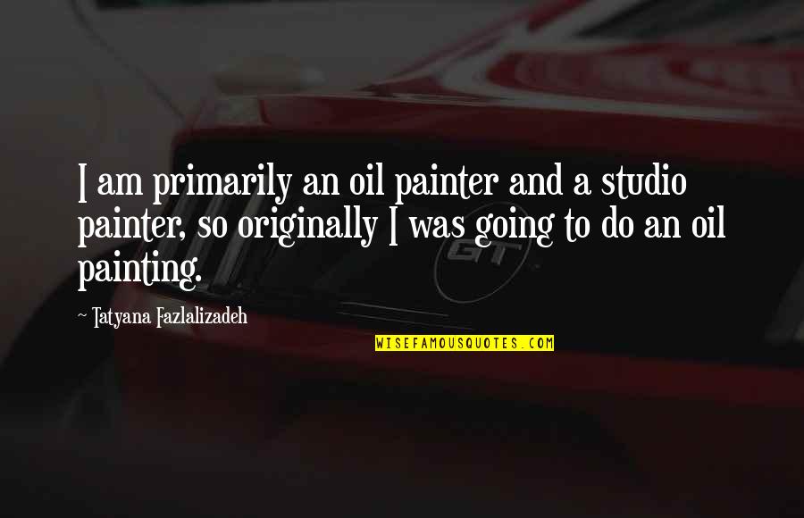 Methfessel Angela Quotes By Tatyana Fazlalizadeh: I am primarily an oil painter and a Methfessel Angela Quotes By Tatyana Fazlalizadeh: I am primarily an oil painter and a