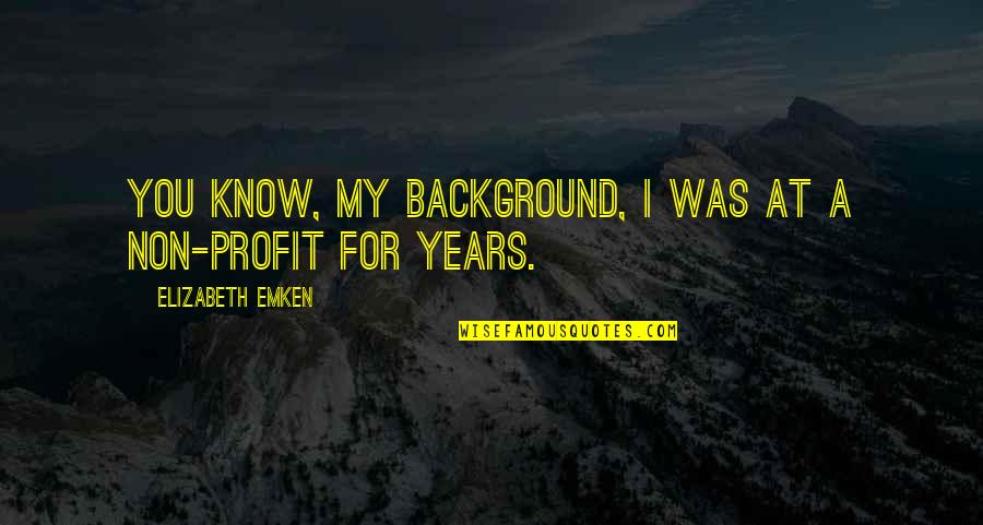 Methinee Meeluea Quotes By Elizabeth Emken: You know, my background, I was at a Methinee Meeluea Quotes By Elizabeth Emken: You know, my background, I was at a