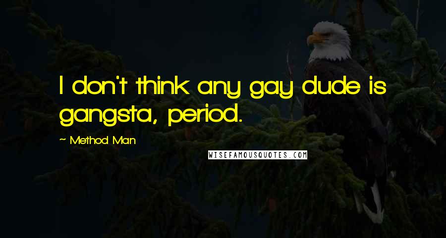 Method Man quotes: I don't think any gay dude is gangsta, period.