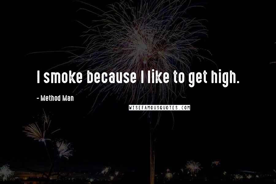 Method Man quotes: I smoke because I like to get high.