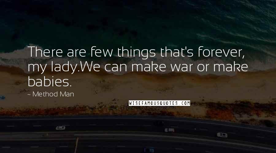 Method Man quotes: There are few things that's forever, my lady.We can make war or make babies.