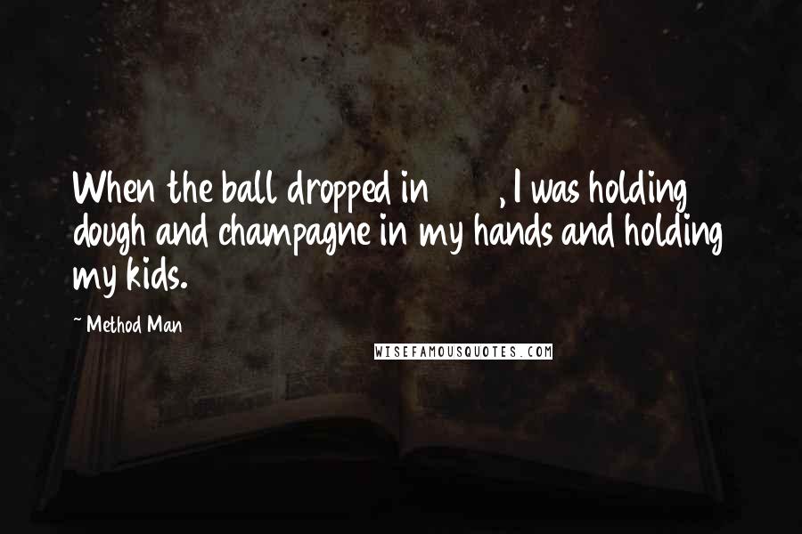 Method Man quotes: When the ball dropped in 1999, I was holding dough and champagne in my hands and holding my kids.