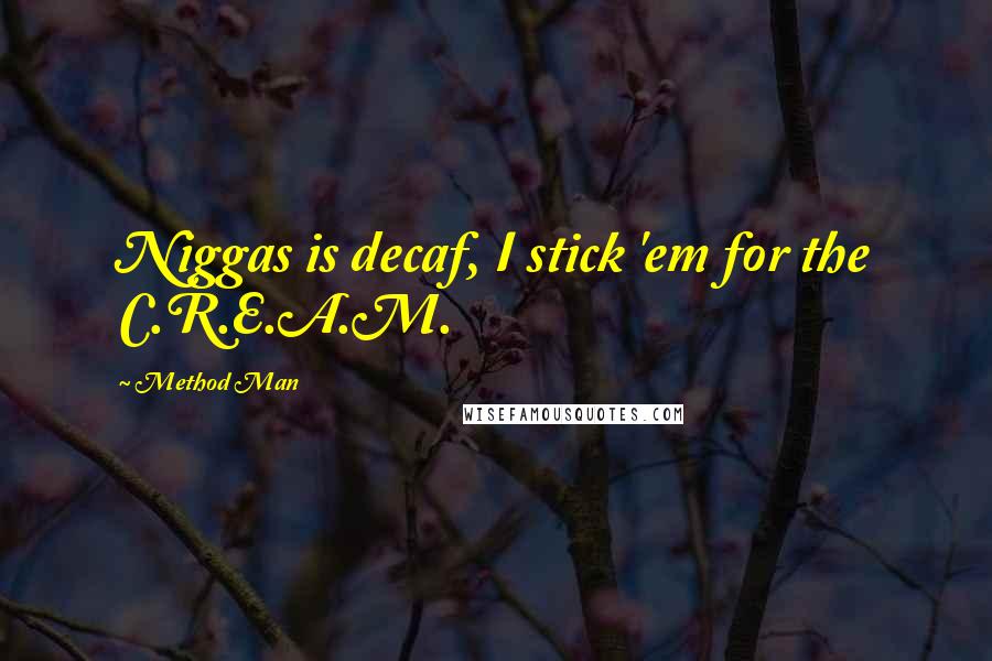 Method Man quotes: Niggas is decaf, I stick 'em for the C.R.E.A.M.